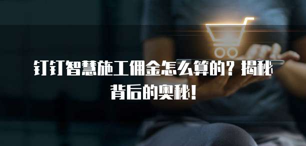 钉钉智慧施工佣金怎么算的？揭秘背后的奥秘！