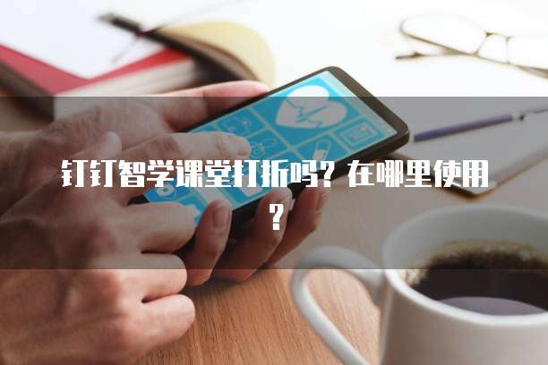 钉钉智学课堂打折吗?在哪里使用?