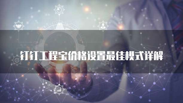 钉钉工程宝价格设置最佳模式详解