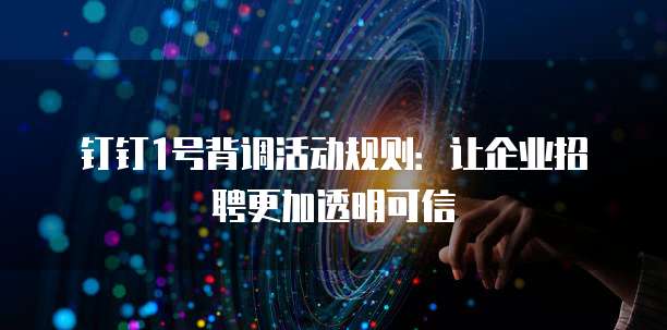 钉钉1号背调活动规则：让企业招聘更加透明可信