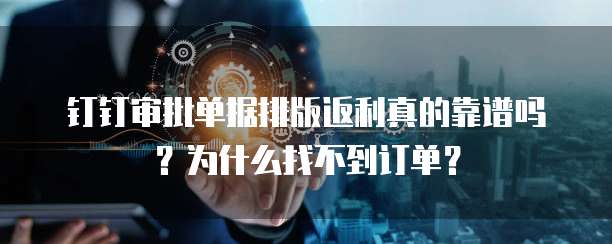 钉钉审批单据排版返利真的靠谱吗?为什么找不到订单?
