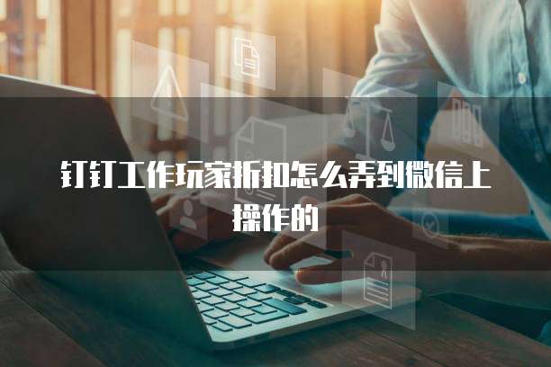 钉钉工作玩家折扣怎么弄到微信上操作的