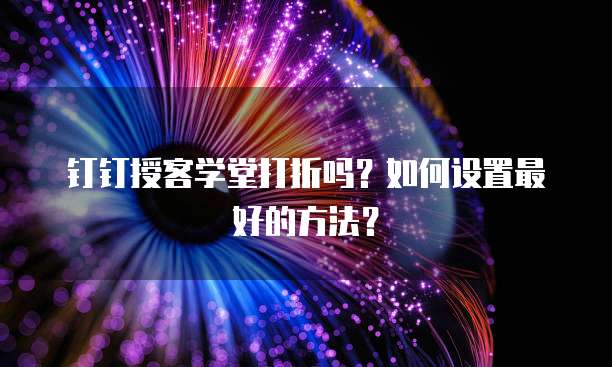钉钉授客学堂打折吗?如何设置最好的方法?