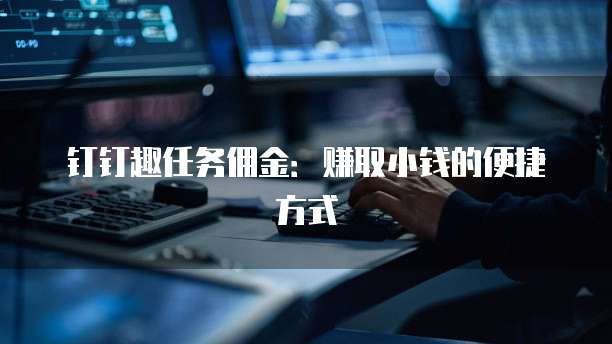 钉钉趣任务佣金:赚取小钱的便捷方式