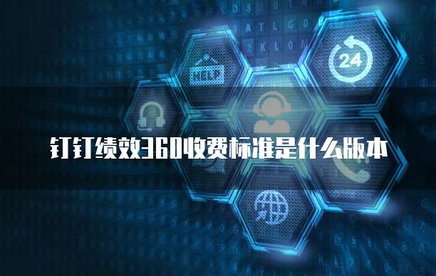 钉钉绩效360收费标准是什么版本