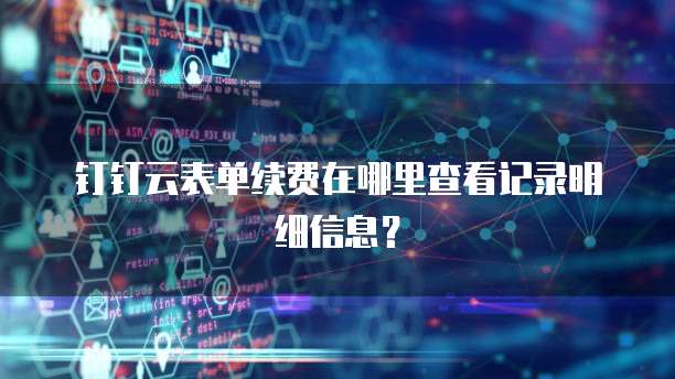 钉钉云表单续费在哪里查看记录明细信息？