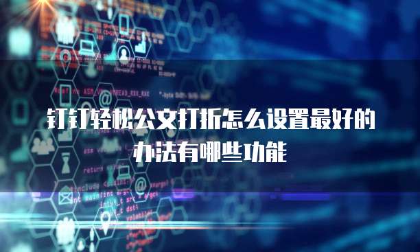 钉钉轻松公文打折怎么设置最好的办法有哪些功能