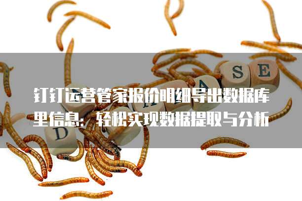 钉钉运营管家报价明细导出数据库里信息:轻松实现数据提取与分析