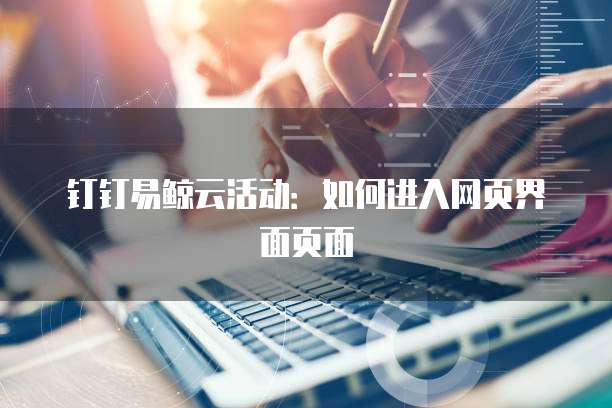 钉钉易鲸云活动:如何进入网页界面页面