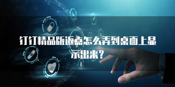 钉钉精品版返点怎么弄到桌面上显示出来？