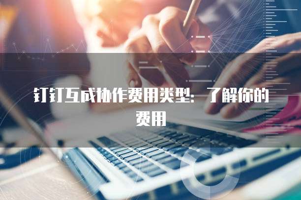 钉钉互成协作费用类型：了解你的费用