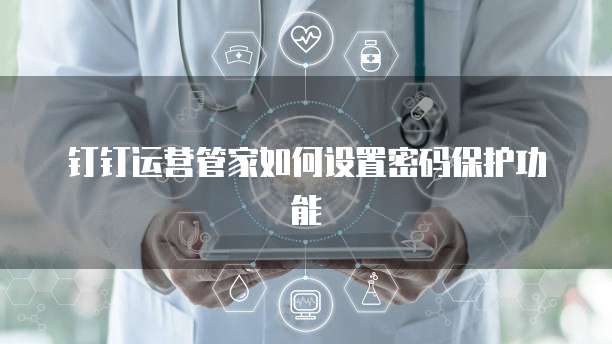 钉钉运营管家如何设置密码保护功能