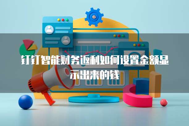 钉钉智能财务返利如何设置金额显示出来的钱