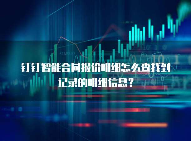 钉钉智能合同报价明细怎么查找到记录的明细信息?