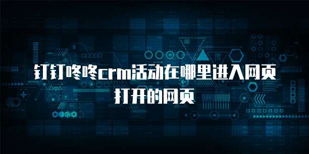 钉钉咚咚crm活动在哪里进入网页打开的网页