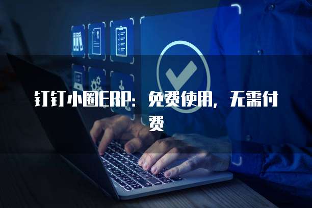 钉钉小圈ERP：免费使用，无需付费