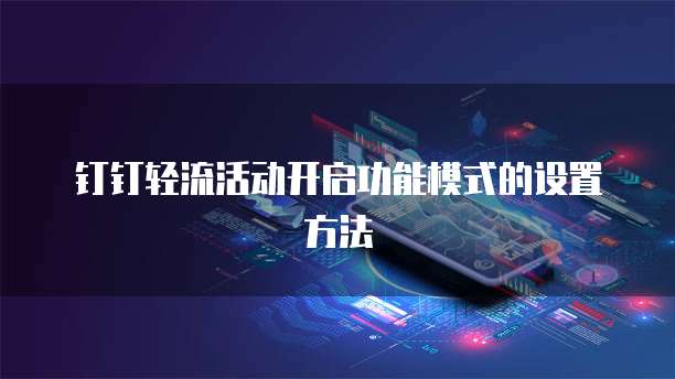 钉钉轻流活动开启功能模式的设置方法