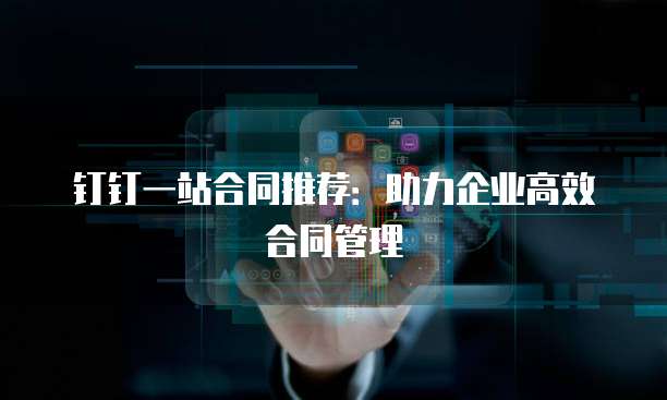 钉钉一站合同推荐：助力企业高效合同管理
