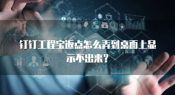 钉钉工程宝返点怎么弄到桌面上显示不出来？