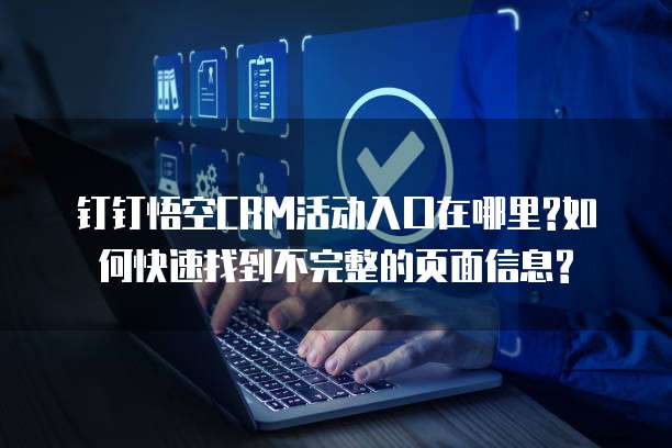 钉钉悟空CRM活动入口在哪里?如何快速找到不完整的页面信息?