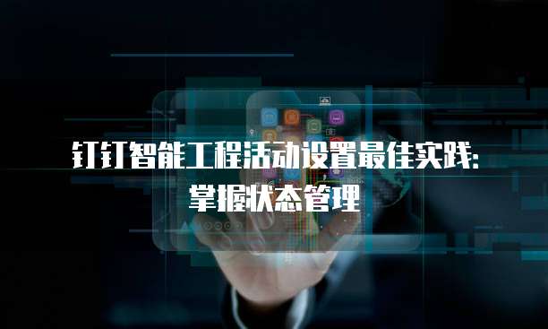 钉钉智能工程活动设置最佳实践:掌握状态管理