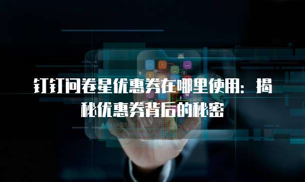 钉钉问卷星优惠券在哪里使用：揭秘优惠券背后的秘密