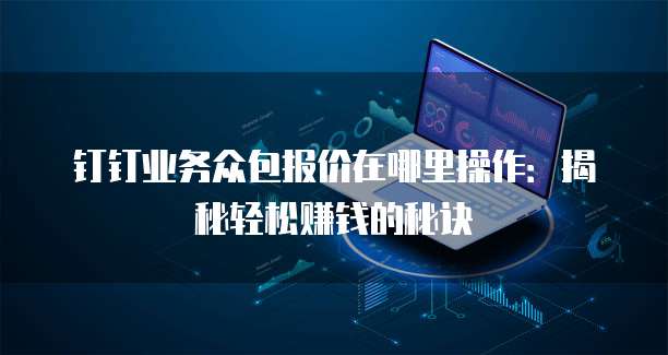 钉钉业务众包报价在哪里操作:揭秘轻松赚钱的秘诀
