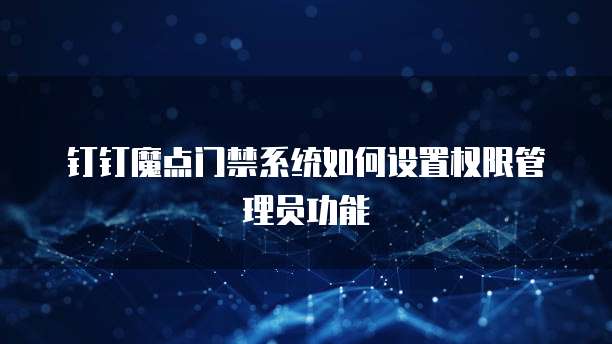 钉钉魔点门禁系统如何设置权限管理员功能