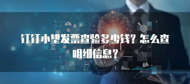 钉钉小望发票查验多少钱？怎么查明细信息？
