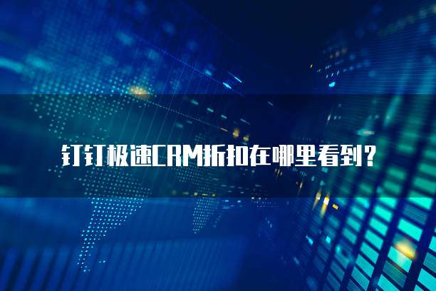 钉钉极速CRM折扣在哪里看到？