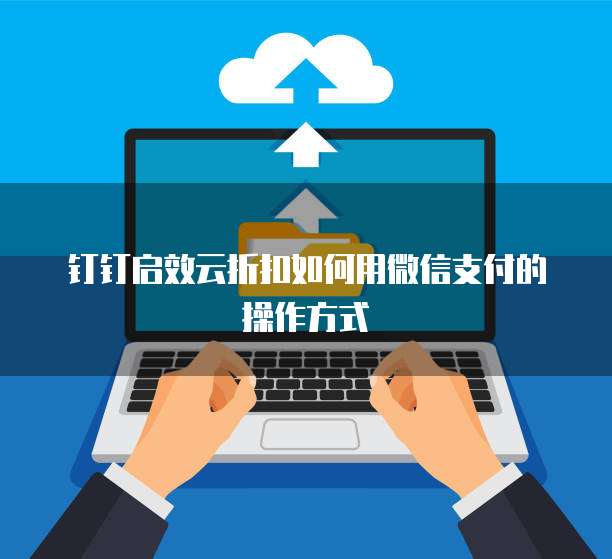 钉钉启效云折扣如何用微信支付的操作方式