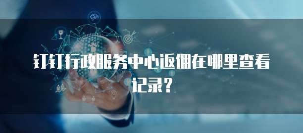 钉钉行政服务中心返佣在哪里查看记录？