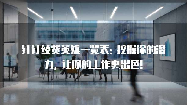 钉钉经费英雄一览表: 挖掘你的潜力, 让你的工作更出色!