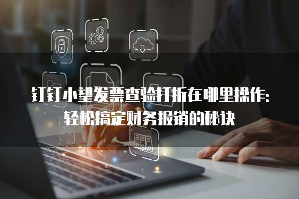 钉钉小望发票查验打折在哪里操作:轻松搞定财务报销的秘诀