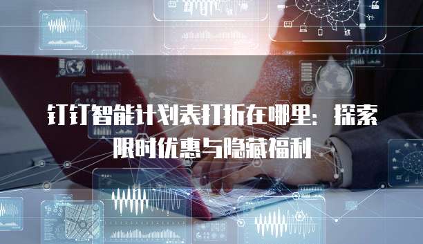 钉钉智能计划表打折在哪里:探索限时优惠与隐藏福利