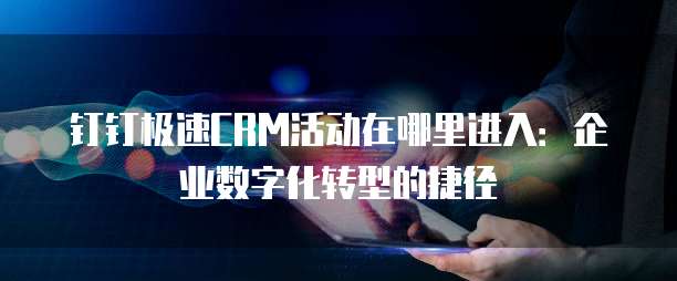 钉钉极速CRM活动在哪里进入：企业数字化转型的捷径