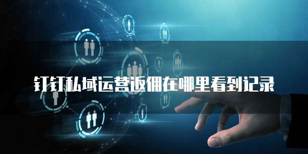 钉钉私域运营返佣在哪里看到记录