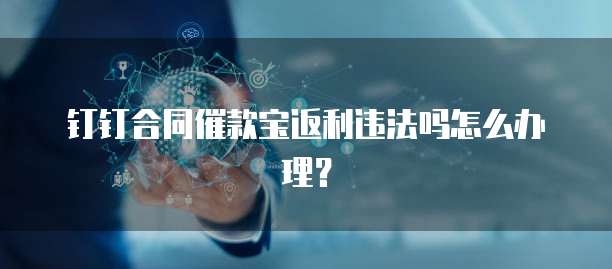 钉钉合同催款宝返利违法吗怎么办理？