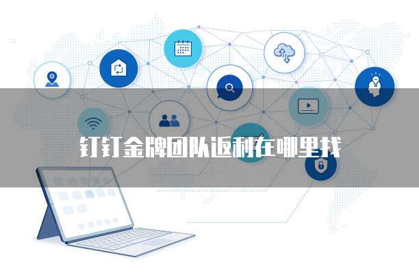 钉钉金牌团队返利在哪里找