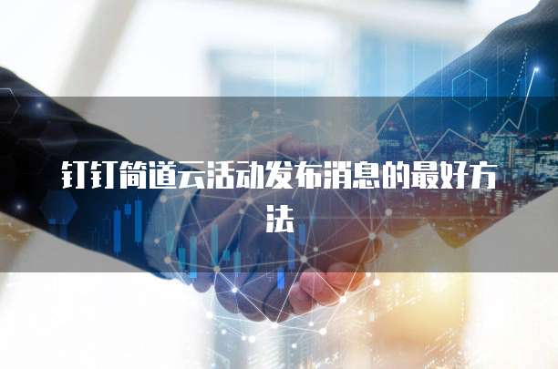 钉钉简道云活动发布消息的最好方法