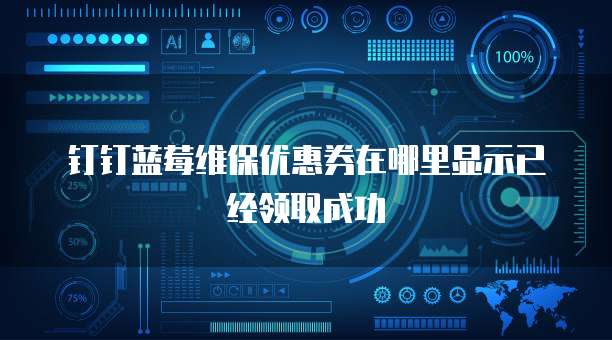 钉钉蓝莓维保优惠券在哪里显示已经领取成功