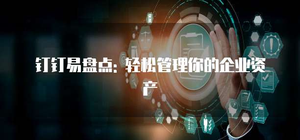 钉钉易盘点: 轻松管理你的企业资产