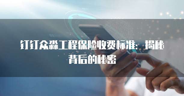 钉钉众淼工程保险收费标准:揭秘背后的秘密