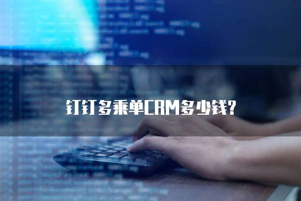 钉钉多乘单CRM多少钱？