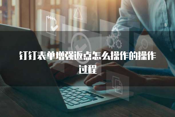 钉钉表单增强返点怎么操作的操作过程