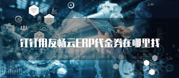 钉钉用友畅云ERP代金券在哪里找