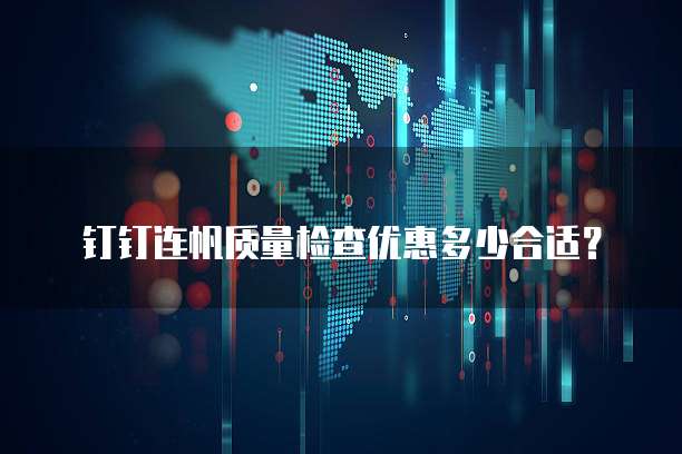 钉钉连帆质量检查优惠多少合适？