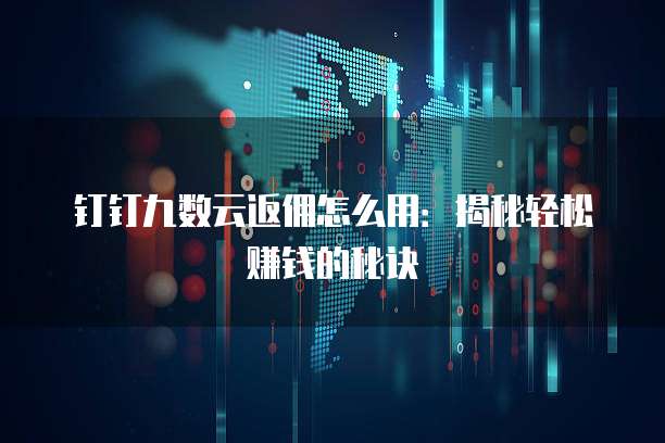 钉钉九数云返佣怎么用:揭秘轻松赚钱的秘诀
