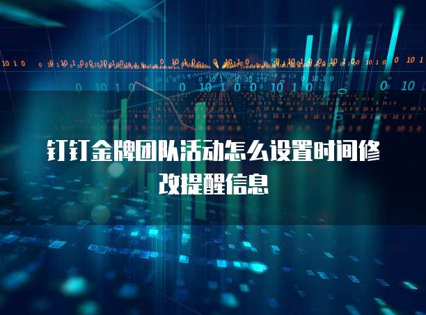 钉钉金牌团队活动怎么设置时间修改提醒信息