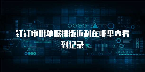 钉钉审批单据排版返利在哪里查看到记录